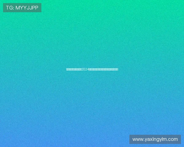 亚星娱乐网站登录入口2024年最新版本,提供便捷安全的登录通道指南 亚星娱乐网站登录入口2024年最新版本,提供便捷安全的登录通道指南